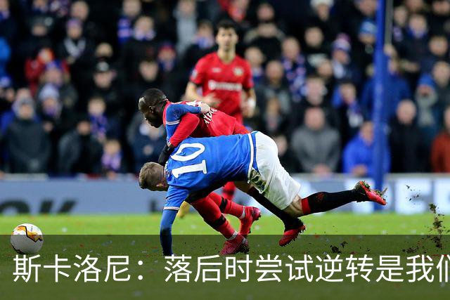 斯卡洛尼：落后时尝试逆转是我们毕生都在做的事情，会继续做下去